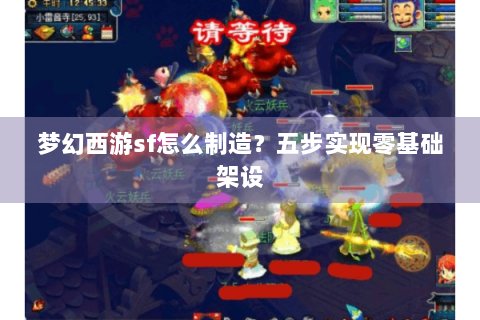 梦幻西游sf怎么制造？五步实现零基础架设
