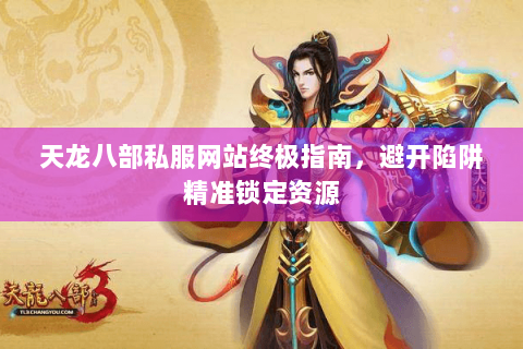 天龙八部私服网站终极指南，避开陷阱精准锁定资源