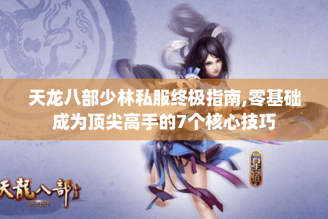 天龙八部少林私服终极指南,零基础成为顶尖高手的7个核心技巧