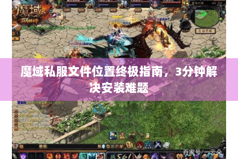 魔域私服文件位置终极指南，3分钟解决安装难题