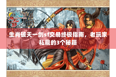 生肖破天一剑sf交易终极指南，老玩家私藏的3个秘籍