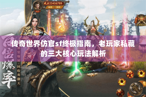 传奇世界仿官sf终极指南，老玩家私藏的三大核心玩法解析