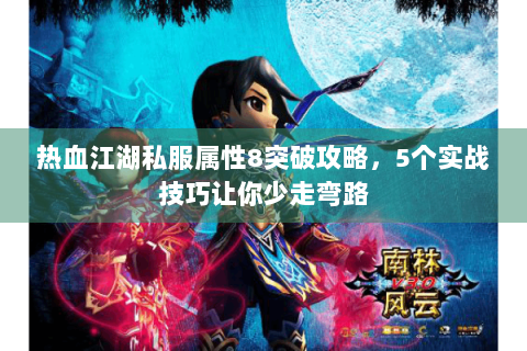 热血江湖私服属性8突破攻略，5个实战技巧让你少走弯路