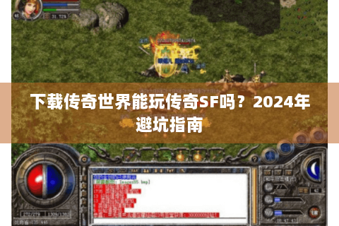 下载传奇世界能玩传奇SF吗？2024年避坑指南