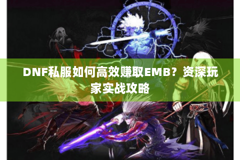 DNF私服如何高效赚取EMB？资深玩家实战攻略