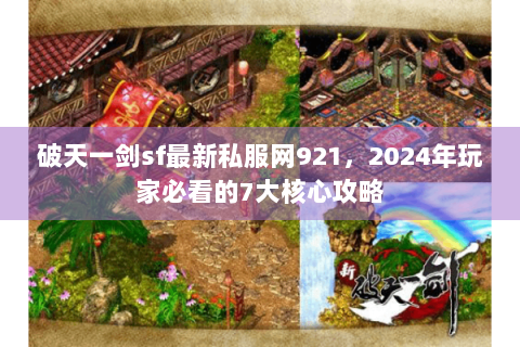 破天一剑sf最新私服网921，2024年玩家必看的7大核心攻略