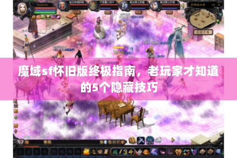 魔域sf怀旧版终极指南，老玩家才知道的5个隐藏技巧