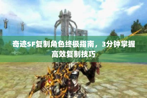 奇迹SF复制角色终极指南，3分钟掌握高效复制技巧
