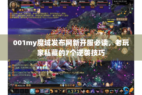 001my魔域发布网新开服必读，老玩家私藏的7个逆袭技巧