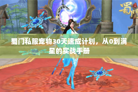 蜀门私服宠物30天速成计划，从0到满星的实战手册
