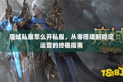 魔域私服怎么开私服，从零搭建到稳定运营的终极指南