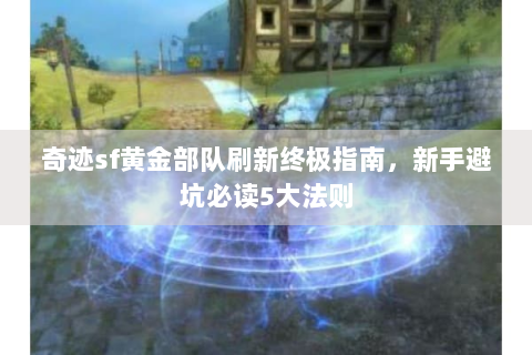 奇迹sf黄金部队刷新终极指南，新手避坑必读5大法则