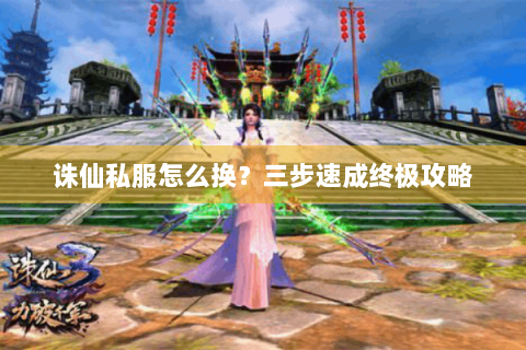 诛仙私服怎么换？三步速成终极攻略