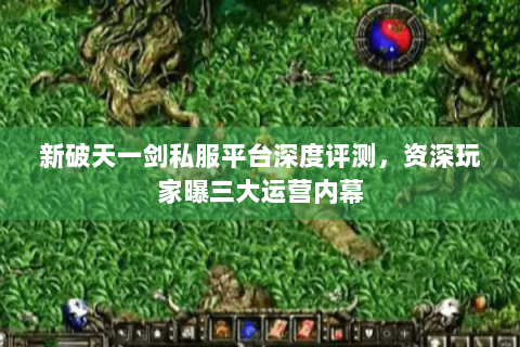 新破天一剑私服平台深度评测，资深玩家曝三大运营内幕