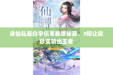 诛仙私服白字伤害暴增秘籍，3招让你秒变输出王者