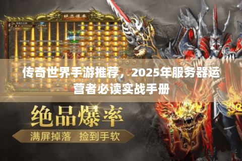 传奇世界手游推荐，2025年服务器运营者必读实战手册