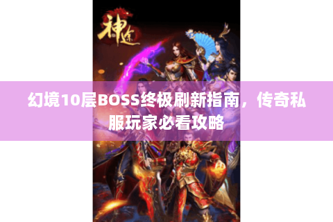 幻境10层BOSS终极刷新指南，传奇私服玩家必看攻略