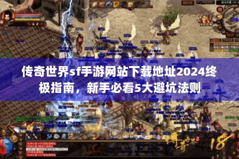 传奇世界sf手游网站下载地址2024终极指南，新手必看5大避坑法则