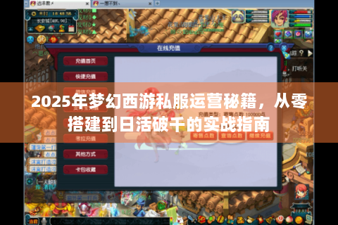 2025年梦幻西游私服运营秘籍，从零搭建到日活破千的实战指南