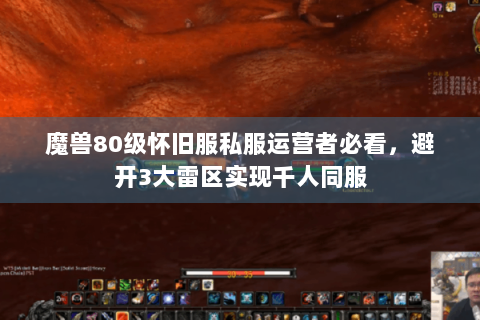 魔兽80级怀旧服私服运营者必看，避开3大雷区实现千人同服