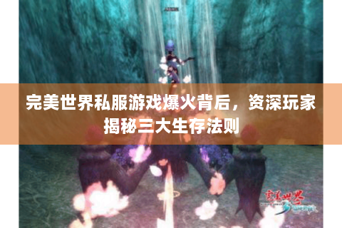 完美世界私服游戏爆火背后，资深玩家揭秘三大生存法则