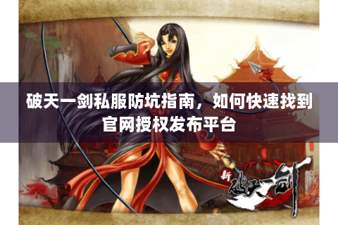 破天一剑私服防坑指南，如何快速找到官网授权发布平台
