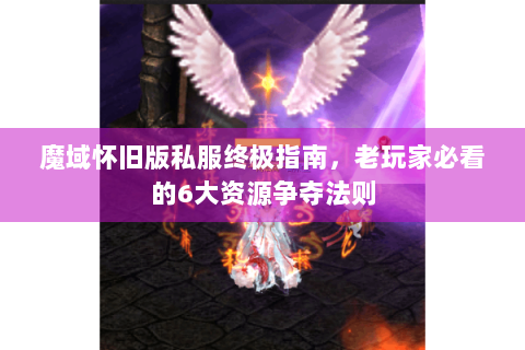 魔域怀旧版私服终极指南，老玩家必看的6大资源争夺法则