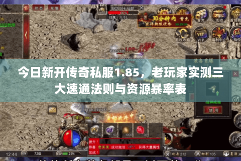 今日新开传奇私服1.85，老玩家实测三大速通法则与资源暴率表
