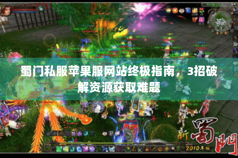 蜀门私服苹果服网站终极指南，3招破解资源获取难题