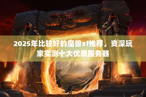 2025年比较好的魔兽sf推荐，资深玩家实测十大优质服务器