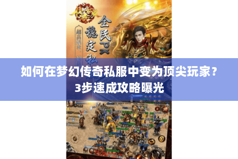 如何在梦幻传奇私服中变为顶尖玩家？3步速成攻略曝光