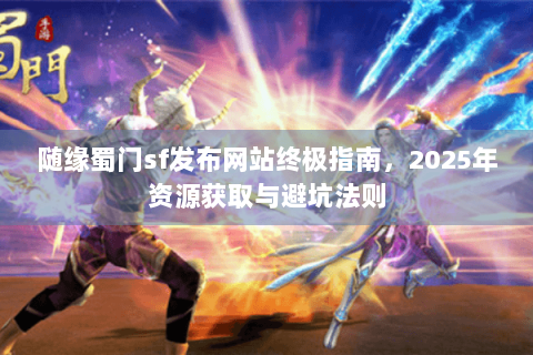 随缘蜀门sf发布网站终极指南，2025年资源获取与避坑法则
