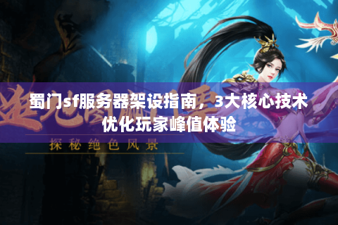 蜀门sf服务器架设指南，3大核心技术优化玩家峰值体验