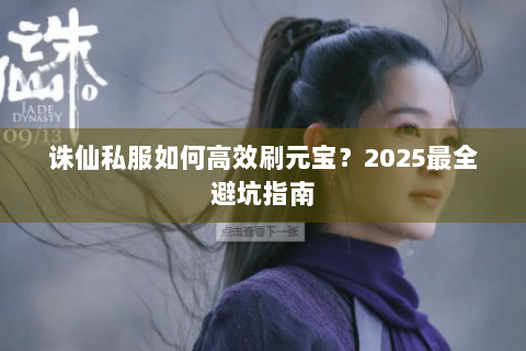 诛仙私服如何高效刷元宝？2025最全避坑指南