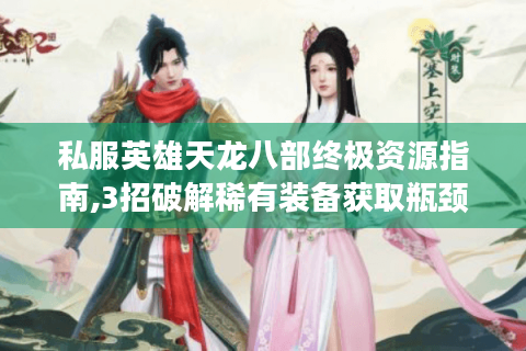 私服英雄天龙八部终极资源指南,3招破解稀有装备获取瓶颈