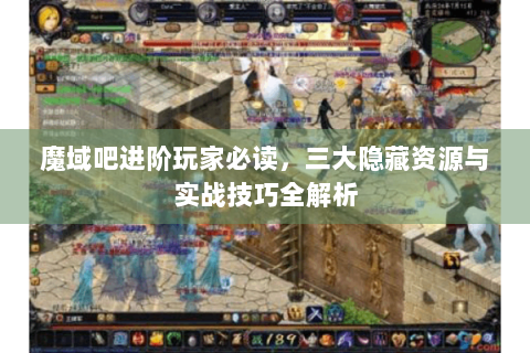 魔域吧进阶玩家必读，三大隐藏资源与实战技巧全解析