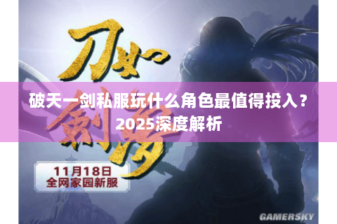 破天一剑私服玩什么角色最值得投入？2025深度解析