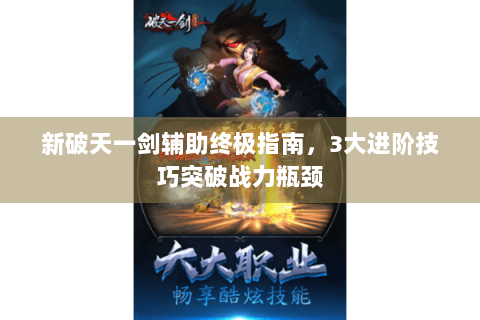 新破天一剑辅助终极指南，3大进阶技巧突破战力瓶颈