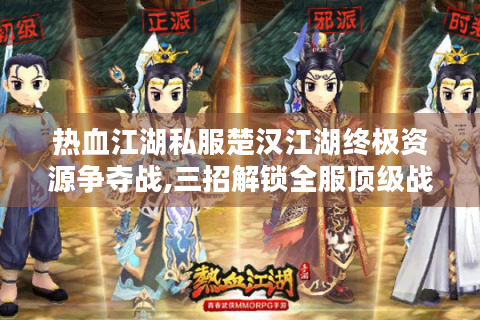 热血江湖私服楚汉江湖终极资源争夺战,三招解锁全服顶级战力