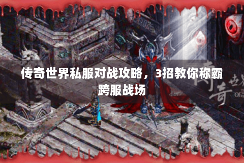 传奇世界私服对战攻略，3招教你称霸跨服战场