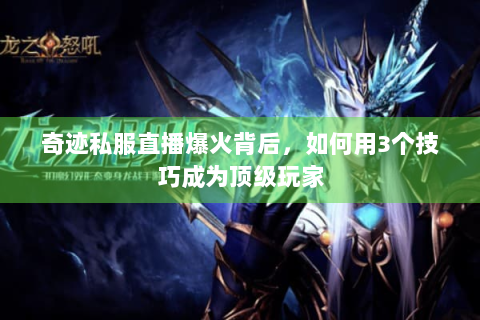 奇迹私服直播爆火背后，如何用3个技巧成为顶级玩家