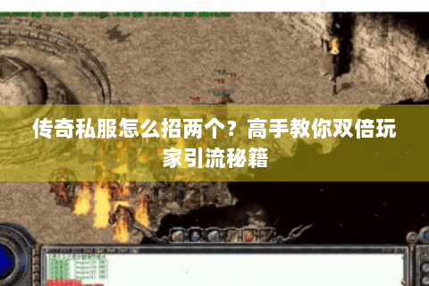 传奇私服怎么招两个？高手教你双倍玩家引流秘籍
