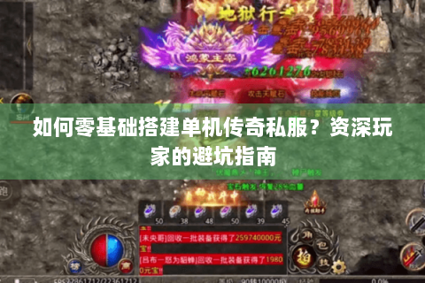 如何零基础搭建单机传奇私服？资深玩家的避坑指南