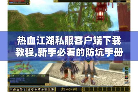 热血江湖私服客户端下载教程,新手必看的防坑手册