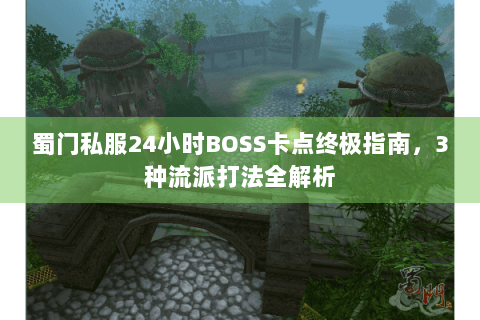 蜀门私服24小时BOSS卡点终极指南，3种流派打法全解析
