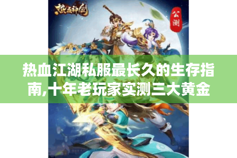 热血江湖私服最长久的生存指南,十年老玩家实测三大黄金法则