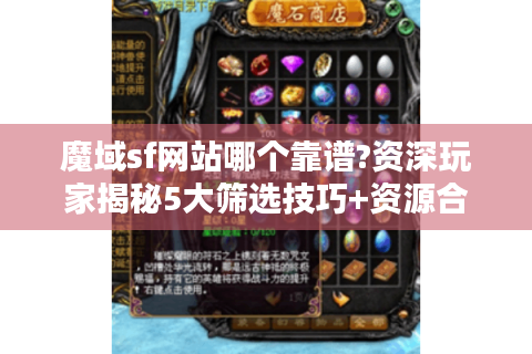 魔域sf网站哪个靠谱?资深玩家揭秘5大筛选技巧+资源合集