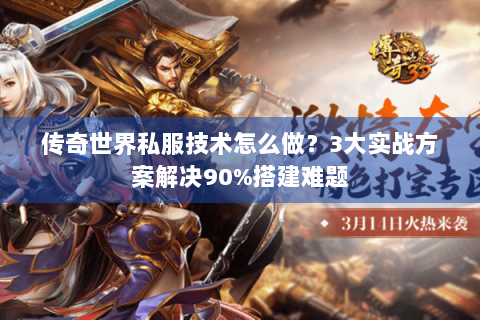 传奇世界私服技术怎么做？3大实战方案解决90%搭建难题
