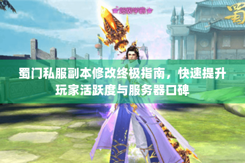 蜀门私服副本修改终极指南，快速提升玩家活跃度与服务器口碑