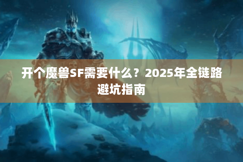 开个魔兽SF需要什么？2025年全链路避坑指南